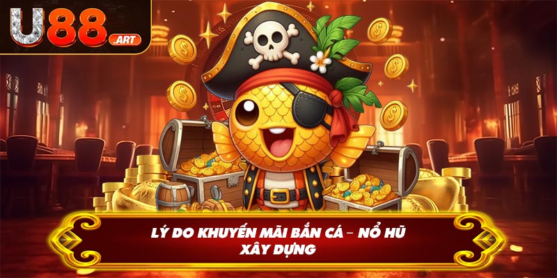 Lý do khuyến mãi bắn cá – nổ hũ xây dựng